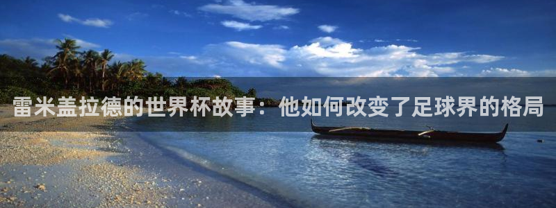 2026世界杯直播免费观看：雷米盖拉德的世界杯故事：他如何改变了足球界的格局