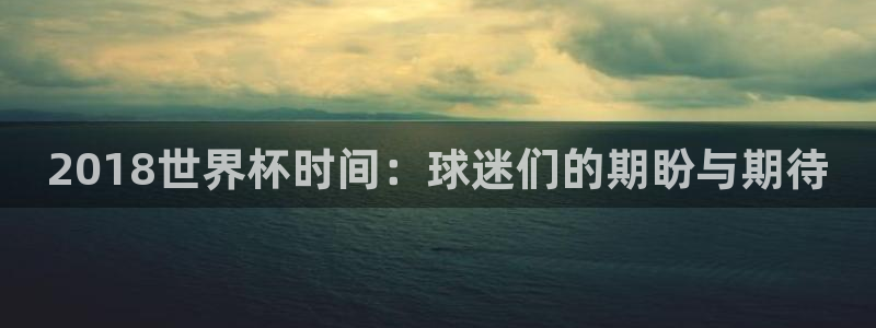 世界杯2026赛程：2018世界杯时间：球迷们的期盼与期待